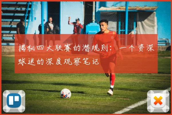 揭秘四大联赛的潜规则:一个资深球迷的深度观察笔记