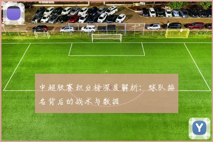 中超联赛积分榜深度解析：球队排名背后的战术与数据