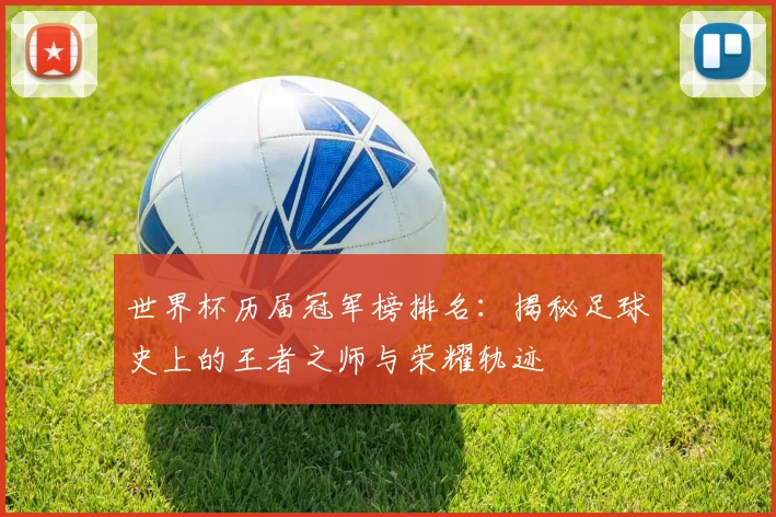世界杯历届冠军榜排名：揭秘足球史上的王者之师与荣耀轨迹