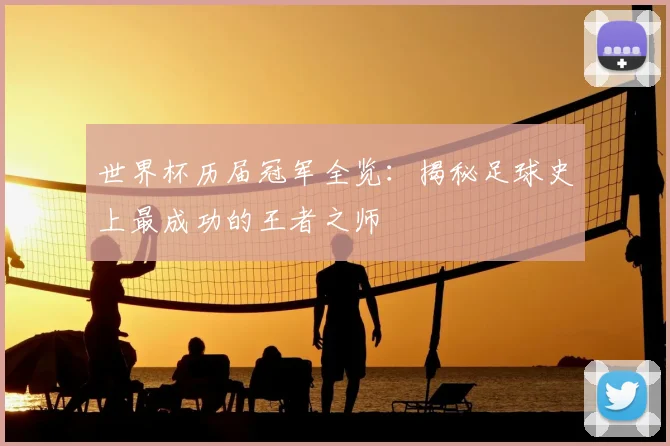 世界杯历届冠军全览：揭秘足球史上最成功的王者之师
