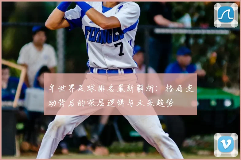 年世界足球排名最新解析：格局变动背后的深层逻辑与未来趋势