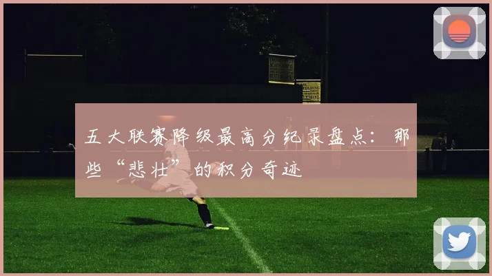 五大联赛降级最高分纪录盘点：那些“悲壮”的积分奇迹