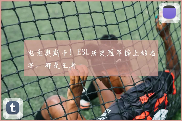 电竞奥斯卡！ESL历史冠军榜上的名字，都是王者