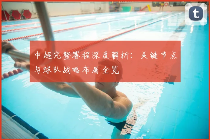 中超完整赛程深度解析：关键节点与球队战略布局全览
