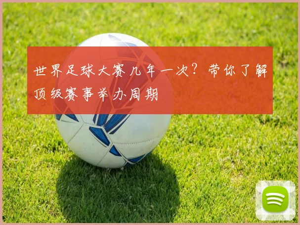 世界足球大赛几年一次？带你了解顶级赛事举办周期