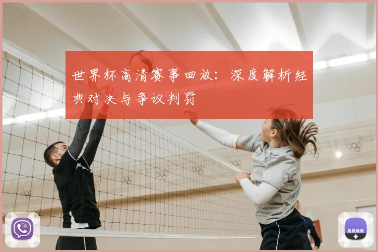 世界杯高清赛事回放：深度解析经典对决与争议判罚