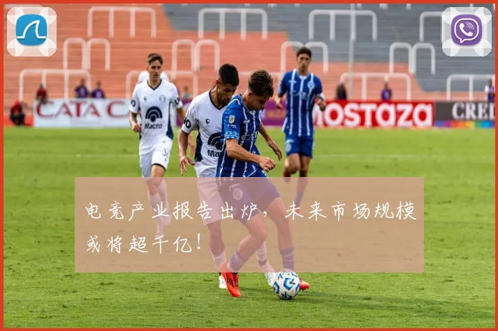 电竞产业报告出炉，未来市场规模或将超千亿！