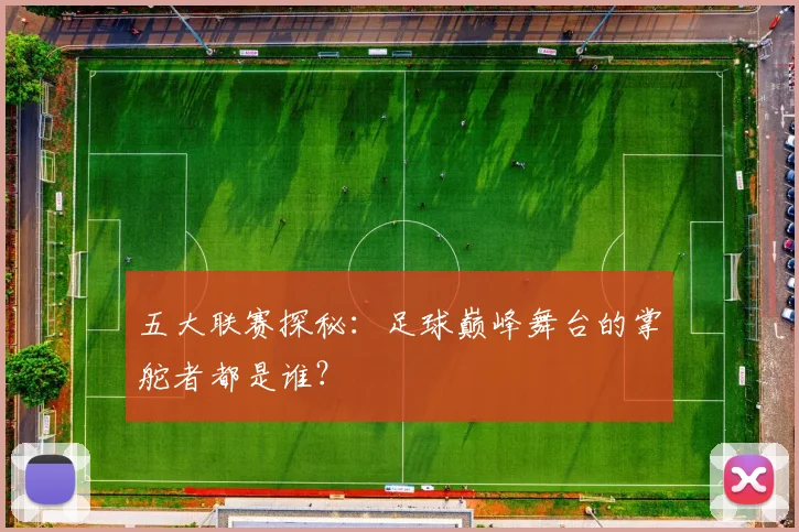 五大联赛探秘：足球巅峰舞台的掌舵者都是谁？