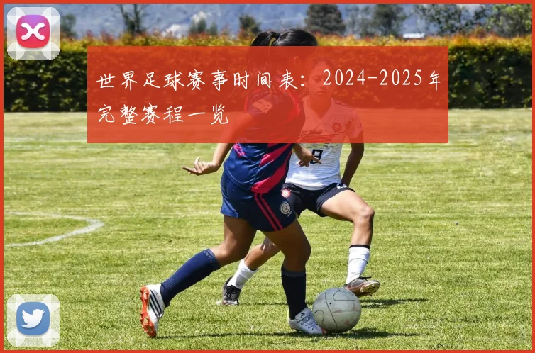 世界足球赛事时间表：2024-2025年完整赛程一览