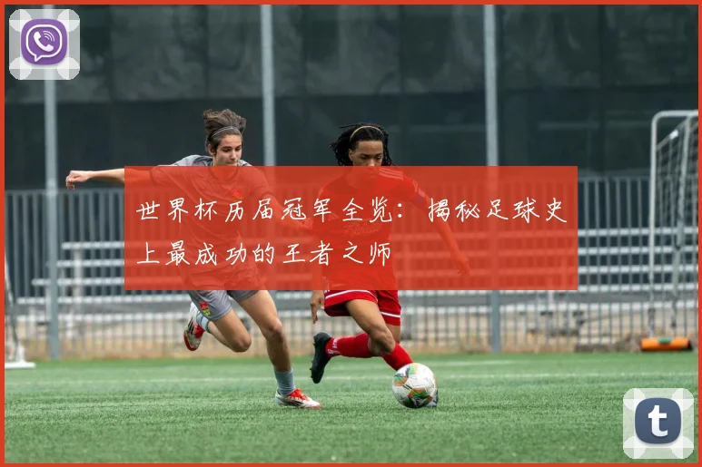 世界杯历届冠军全览：揭秘足球史上最成功的王者之师