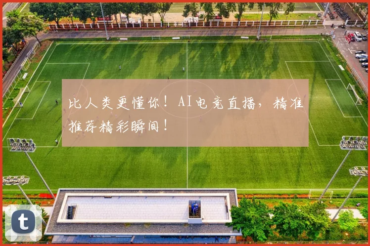 比人类更懂你！AI电竞直播，精准推荐精彩瞬间！