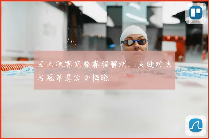 五大联赛完整赛程解析：关键对决与冠军悬念全揭晓
